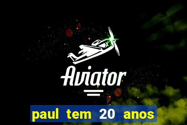 paul tem 20 anos de idade. a idade dele