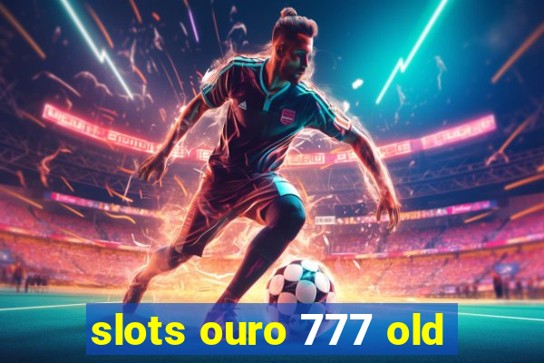 slots ouro 777 old